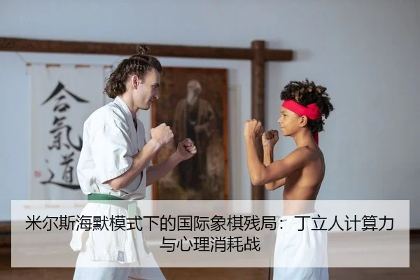 米尔斯海默模式下的国际象棋残局：丁立人计算力与心理消耗战